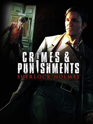 Sherlock Holmes: Crimes and Punishments – Embark on Gripping Deductive Adventures and Unearth Hidden Truths!